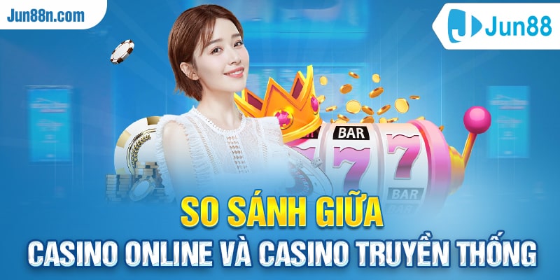 So sánh giữa casino online và casino truyền thống 